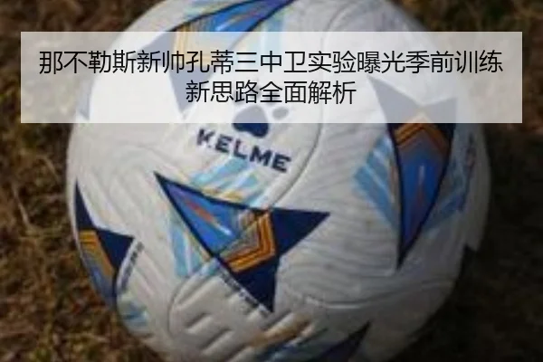 那不勒斯新帅孔蒂三中卫实验曝光季前训练新思路全面解析