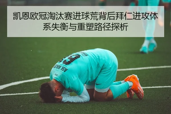凯恩欧冠淘汰赛进球荒背后拜仁进攻体系失衡与重塑路径探析